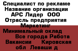 Специалист по рекламе › Название организации ­ АРС-Лидер, ООО › Отрасль предприятия ­ Маркетинг › Минимальный оклад ­ 32 000 - Все города Работа » Вакансии   . Кировская обл.,Леваши д.